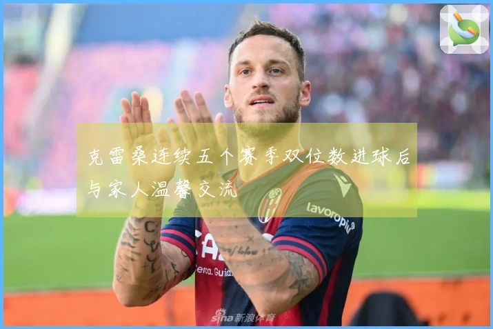 克雷桑连续五个赛季双位数进球后与家人温馨交流