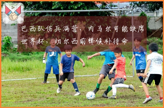巴西队伤兵满营，内马尔可能缺席世界杯，切尔西前锋候补待命