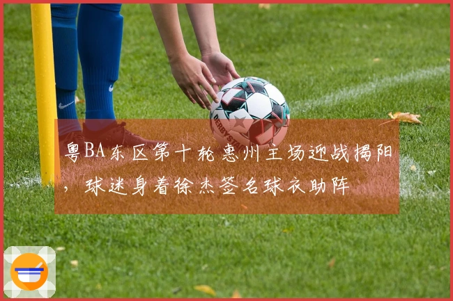 粤BA东区第十轮惠州主场迎战揭阳，球迷身着徐杰签名球衣助阵